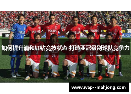 如何提升浦和红钻竞技状态 打造亚冠级别球队竞争力 如何提升浦和红钻竞技状态 打造亚冠级别球队竞争力