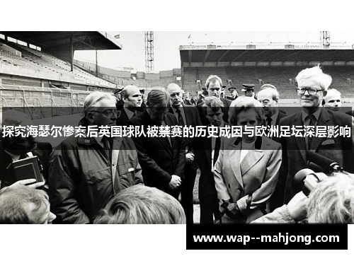 探究海瑟尔惨案后英国球队被禁赛的历史成因与欧洲足坛深层影响 探究海瑟尔惨案后英国球队被禁赛的历史成因与欧洲足坛深层影响