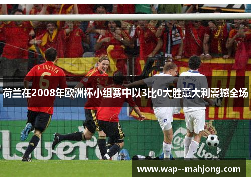 荷兰在2008年欧洲杯小组赛中以3比0大胜意大利震撼全场