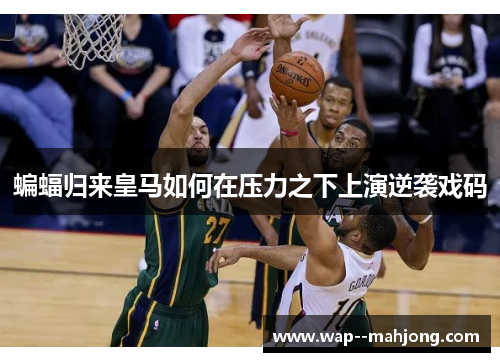 蝙蝠归来皇马如何在压力之下上演逆袭戏码