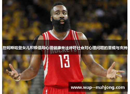 詹姆斯哈登女儿积极倡导心理健康关注呼吁社会对心理问题的重视与支持