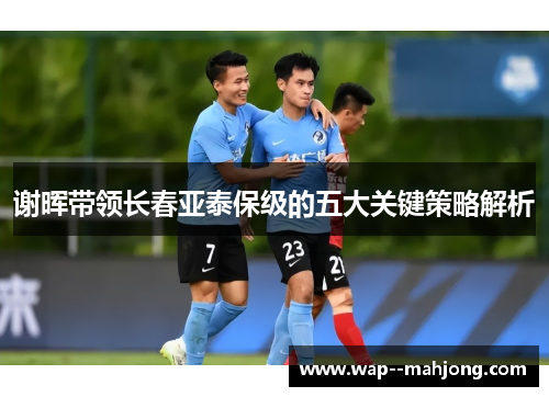 谢晖带领长春亚泰保级的五大关键策略解析