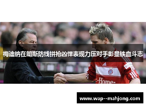 梅迪纳在朗斯防线拼抢凶悍表现力压对手彰显铁血斗志