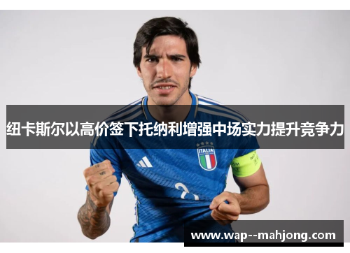 纽卡斯尔以高价签下托纳利增强中场实力提升竞争力