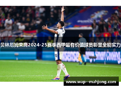 贝林厄姆荣膺2024-25赛季西甲最有价值球员彰显全能实力