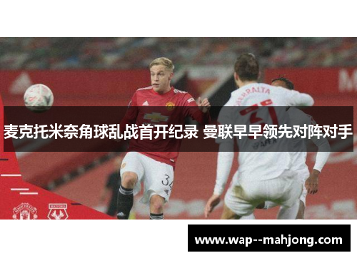 麦克托米奈角球乱战首开纪录 曼联早早领先对阵对手