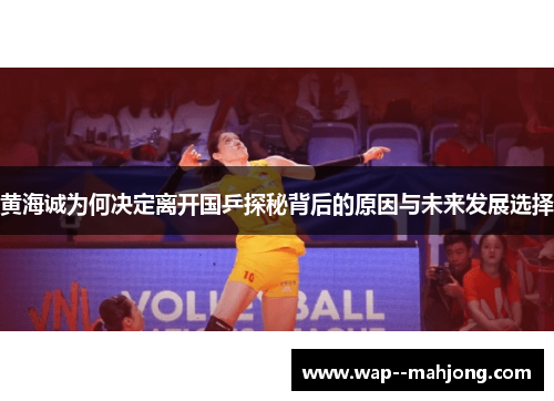 黄海诚为何决定离开国乒探秘背后的原因与未来发展选择