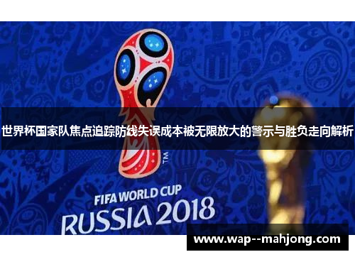 世界杯国家队焦点追踪防线失误成本被无限放大的警示与胜负走向解析