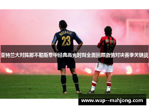 亚特兰大对阵那不勒斯意甲经典高光时刻全面回顾激情对决赛季关键战