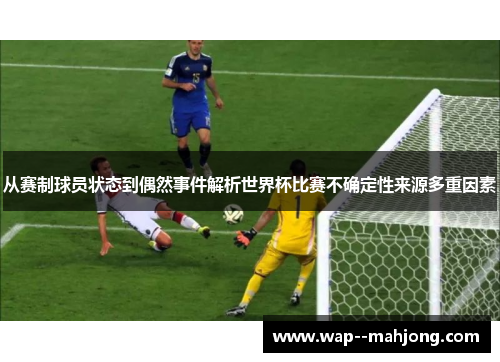 从赛制球员状态到偶然事件解析世界杯比赛不确定性来源多重因素